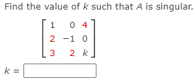 Find the value of k such that A is singular. 1 0