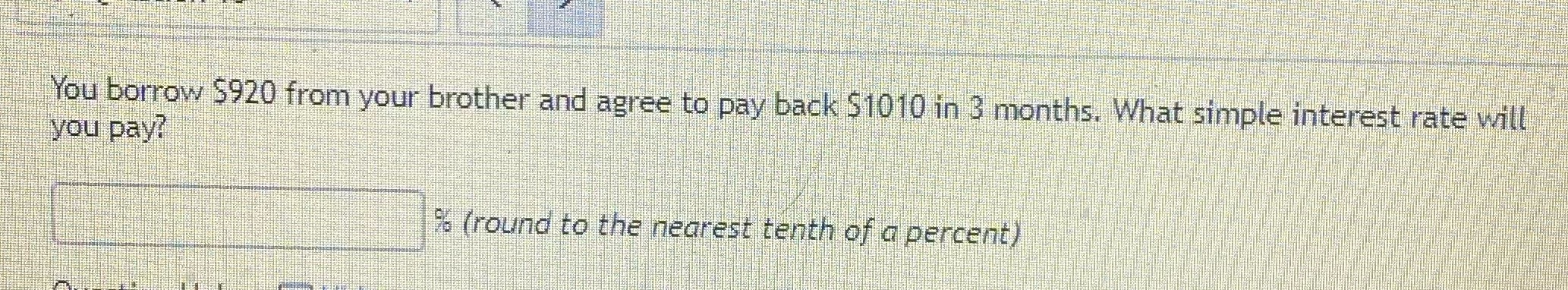 You borrow $920 from your brother and agree to