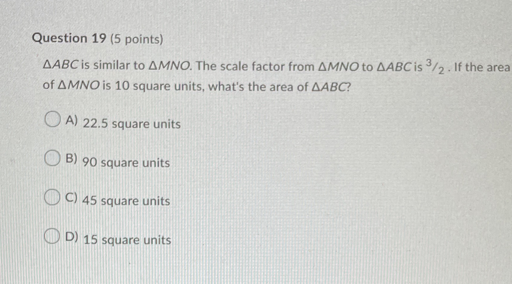 Question 19 (5 points) AABC is similar to AMNO.