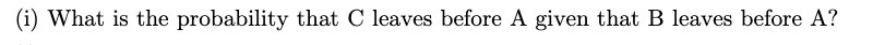 {i} What is the probability that C leaves before