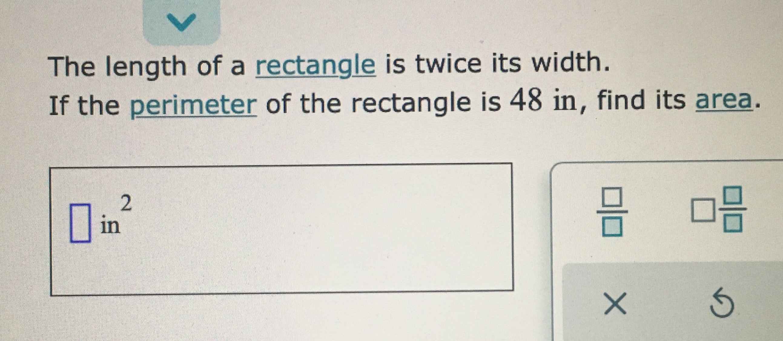 V The length of a rectangle is twice its width.