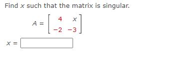 Find x such that the matrix is singular. 4 X A=