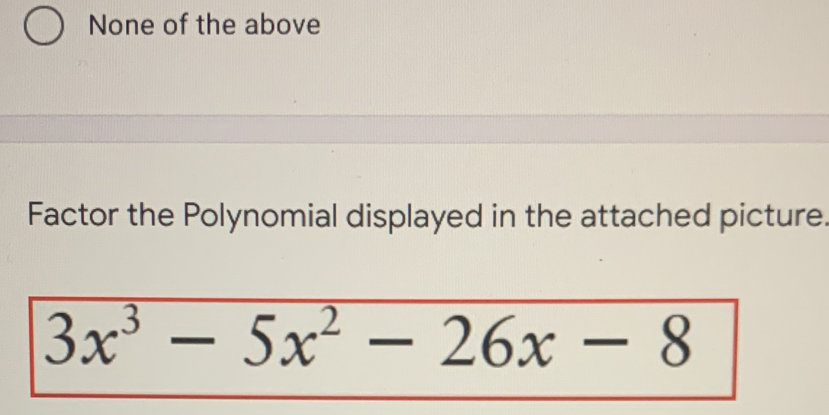 O None of the above Factor the Polynomial