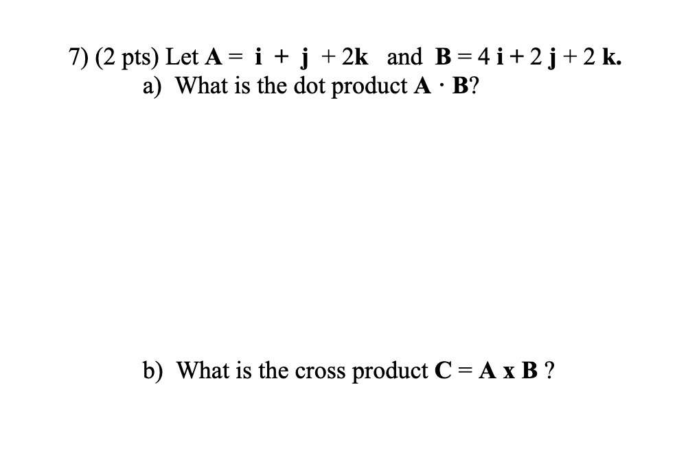 7) (2 pts) Let A = i + j + 2k and B=4i+2j+2k. a)