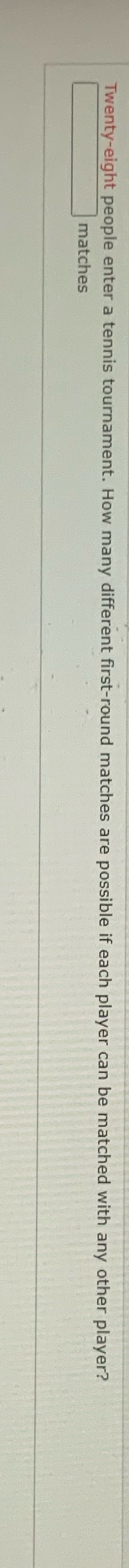 Twenty-eight people enter a tennis tournament.