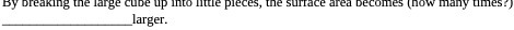 By breaking the large cube up into little pieces,