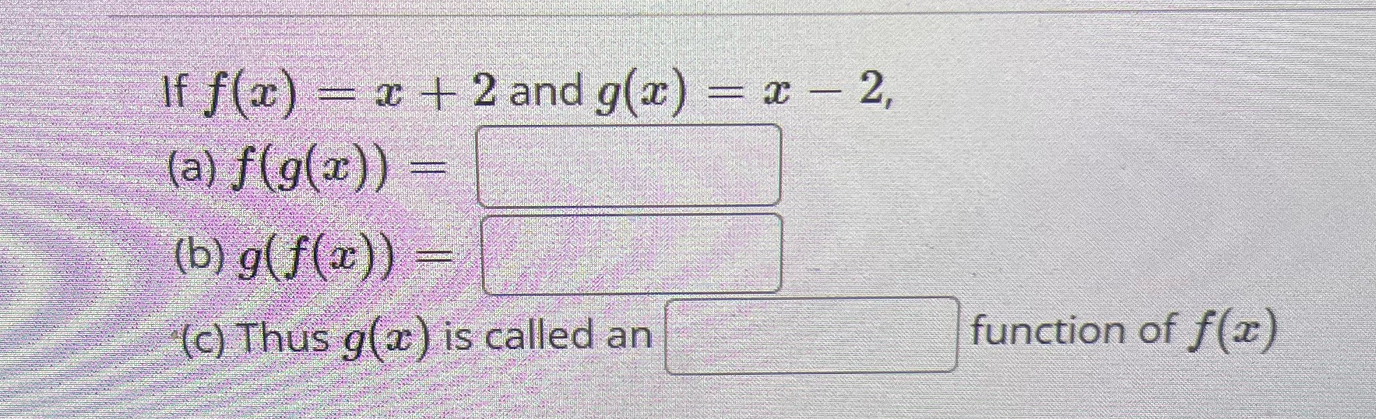 If f(x) = x + 2 and g(x) = x - 2, (a) f(g(x) ) =