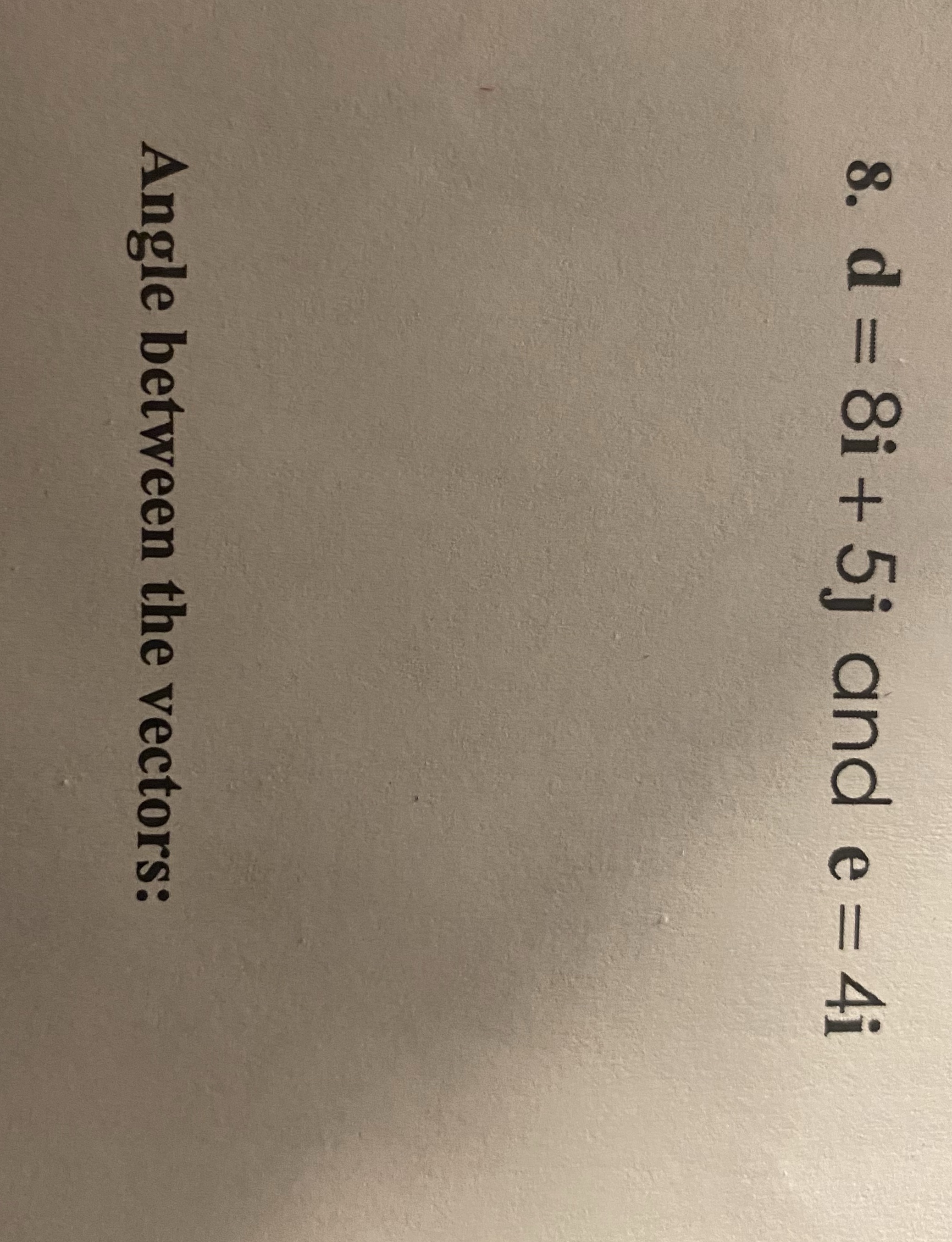 Find the angle between the vectoes 8. d = 8i + 5j