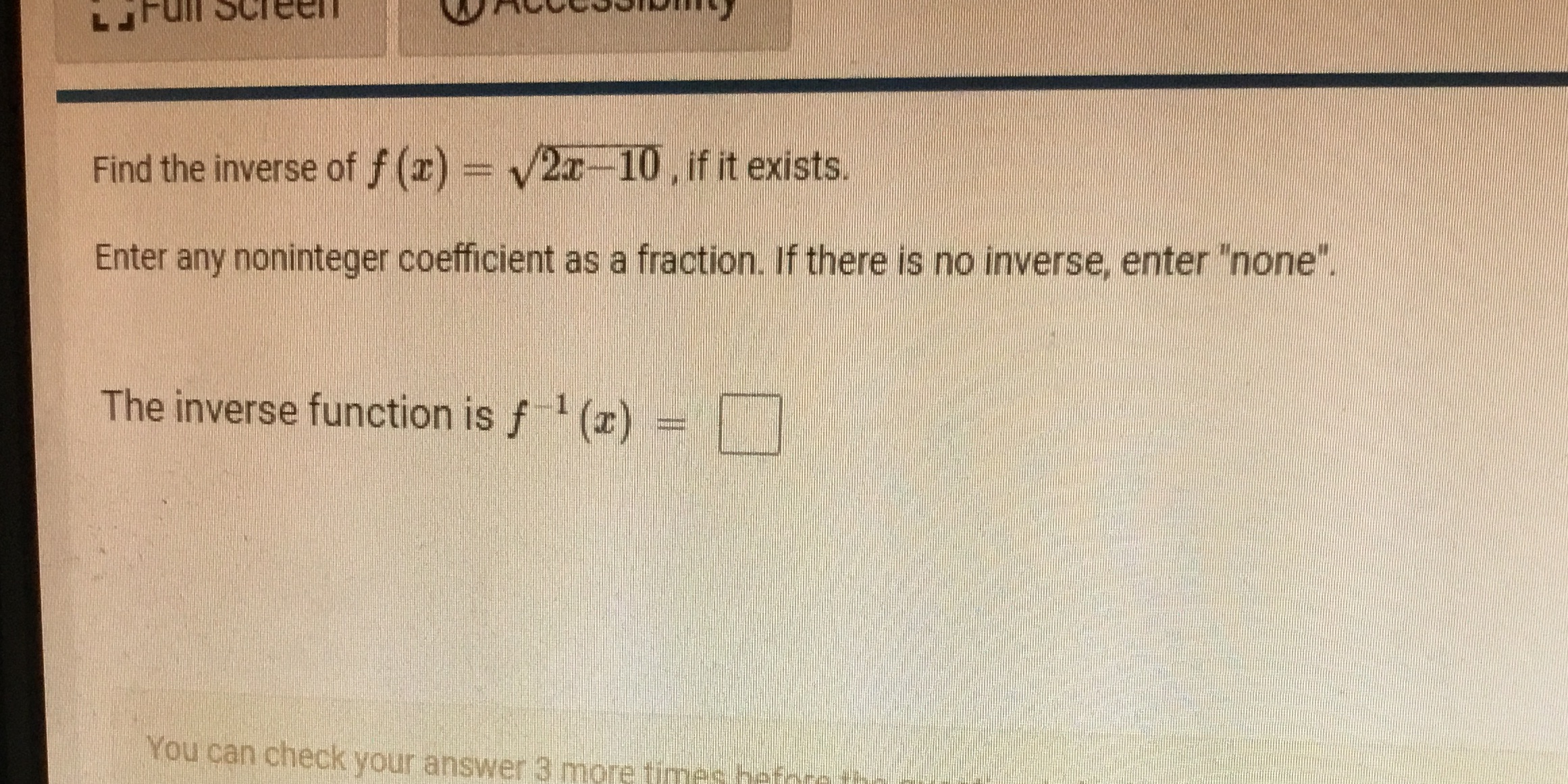 Find the inverse of f (x) = V2x 10, if it exists.