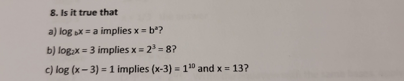8. Is it true that a) log bX = a implies x = ba?