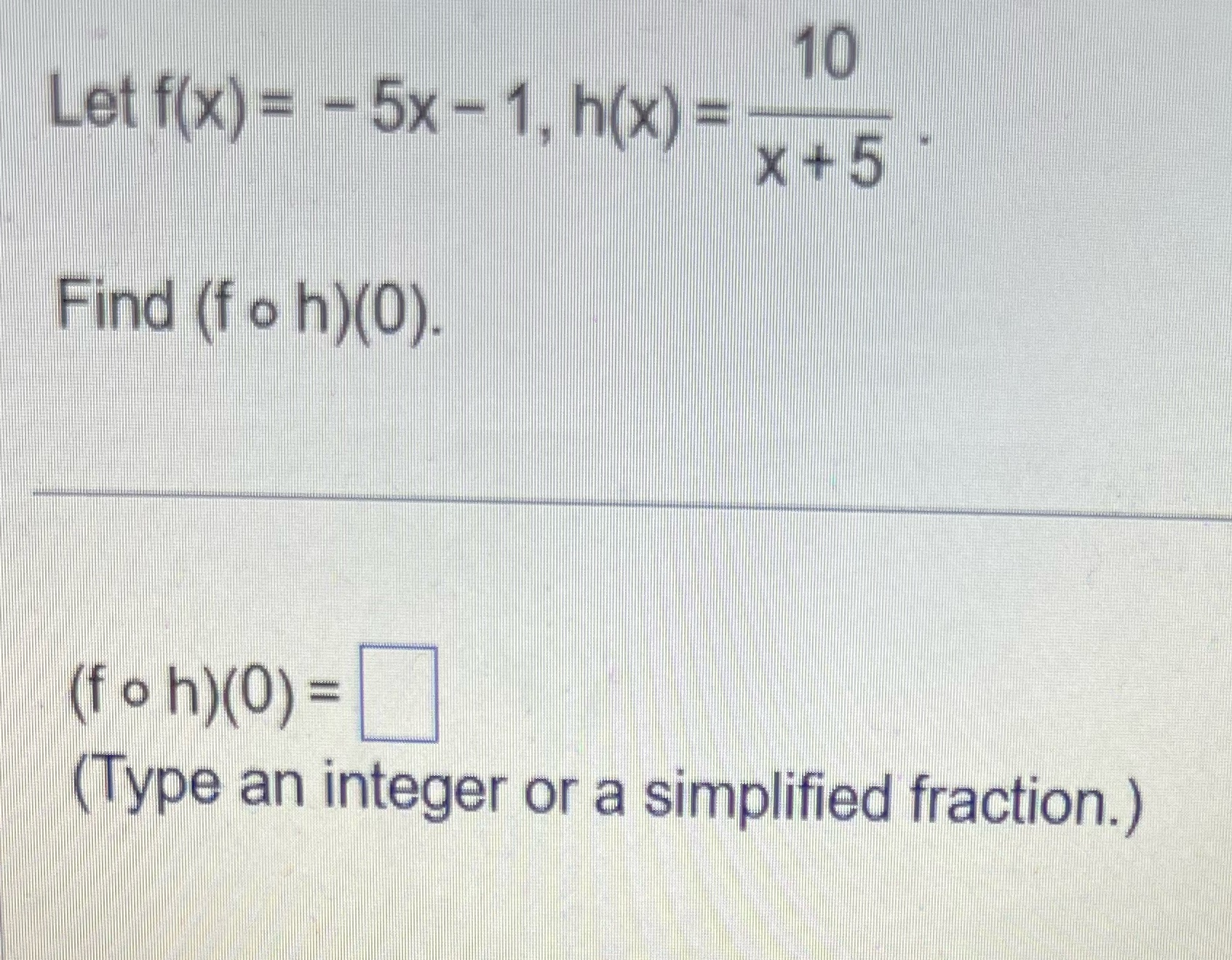 10 Let f(x) = - 5x - 1, h(x) = X +5 Find (f o