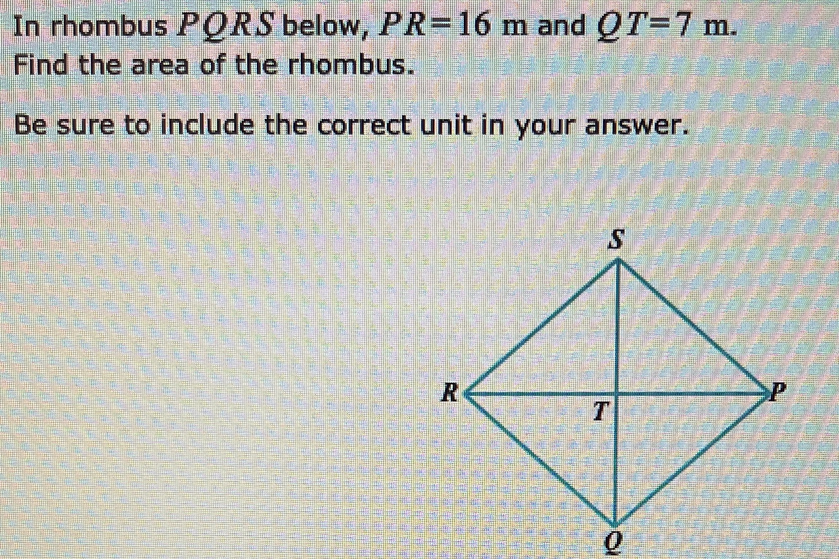 In rhombus PORS below, PR= 16 m and 0 7 = 7 m.