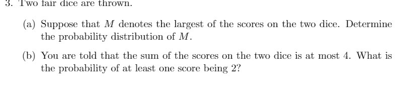 3. Two fair dice are thrown. (a) Suppose that M