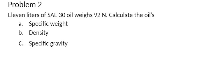 Problem 2 Eleven liters of SAE 30 oil weighs 92