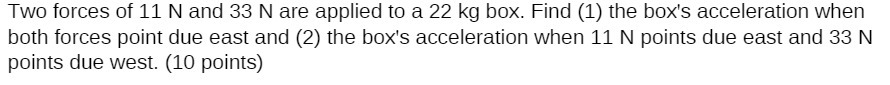 Two forces of 11 N and 33 N are applied to a 22