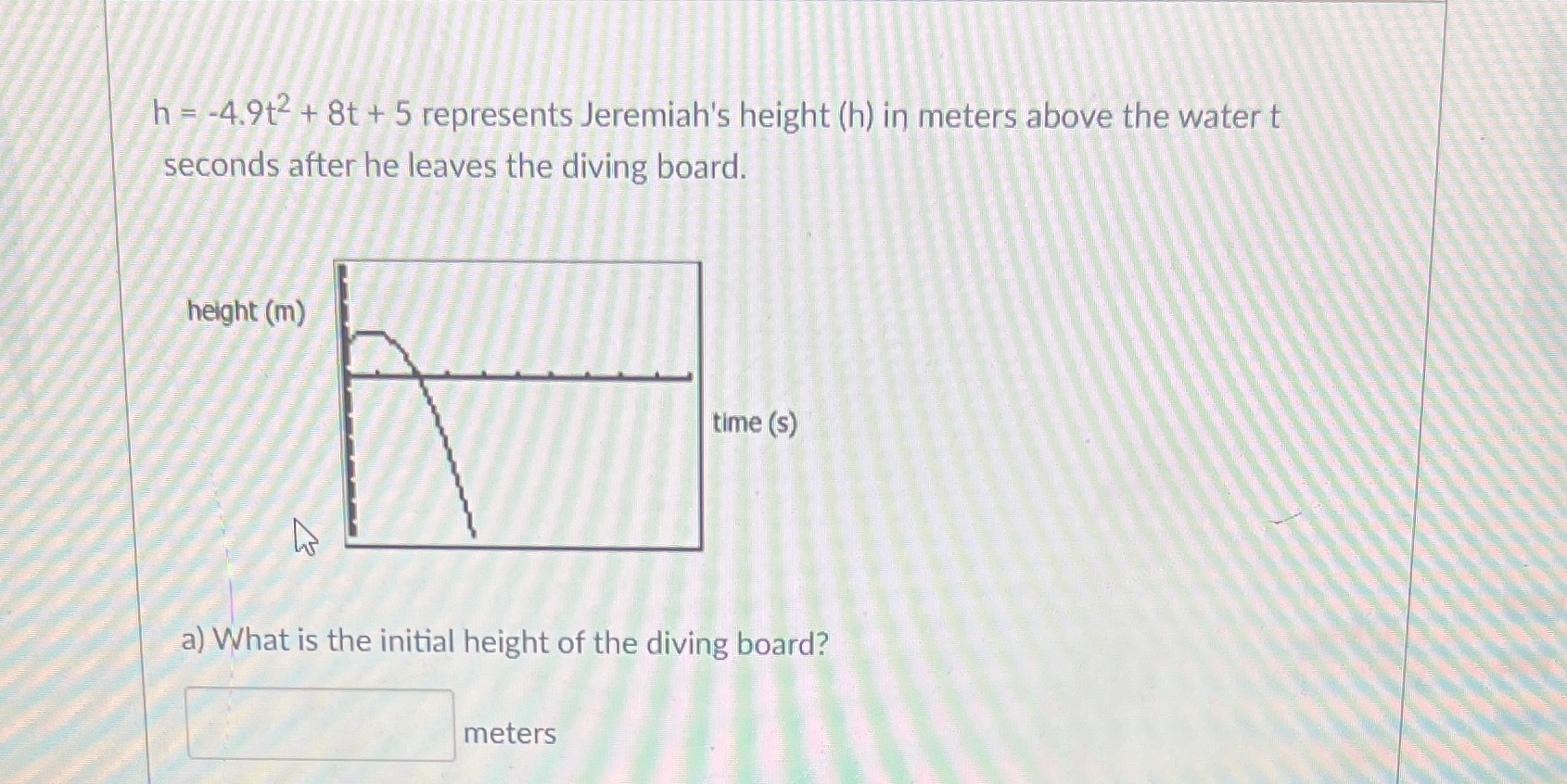 h = -4.9t2 + 8t +5 represents Jeremiah's