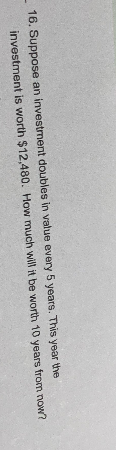 16. Suppose an investment doubles in value every