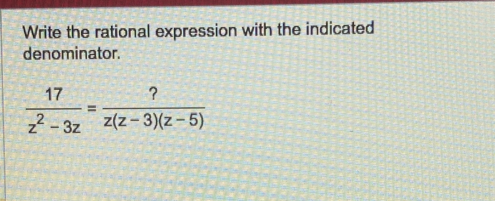 Write the rational expression with the indicated