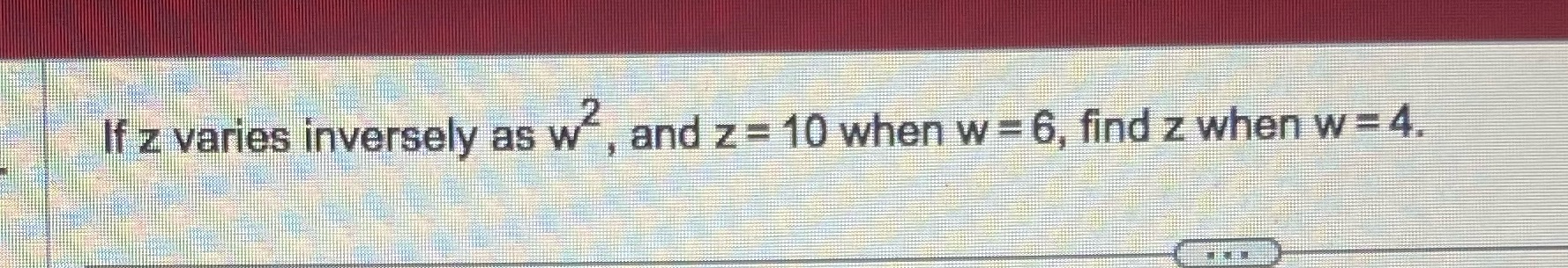 If z varies inversely as w, and z = 10 when w =