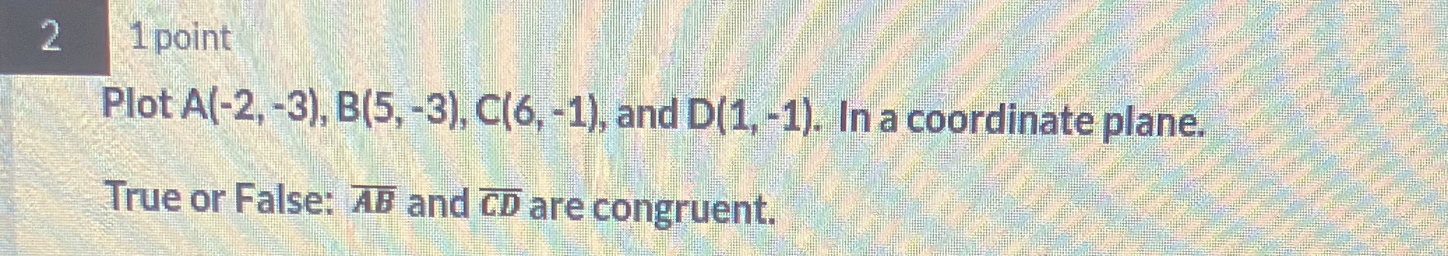 2 1 point Plot A(-2, -3), B(5, -3), C(6, -1), and