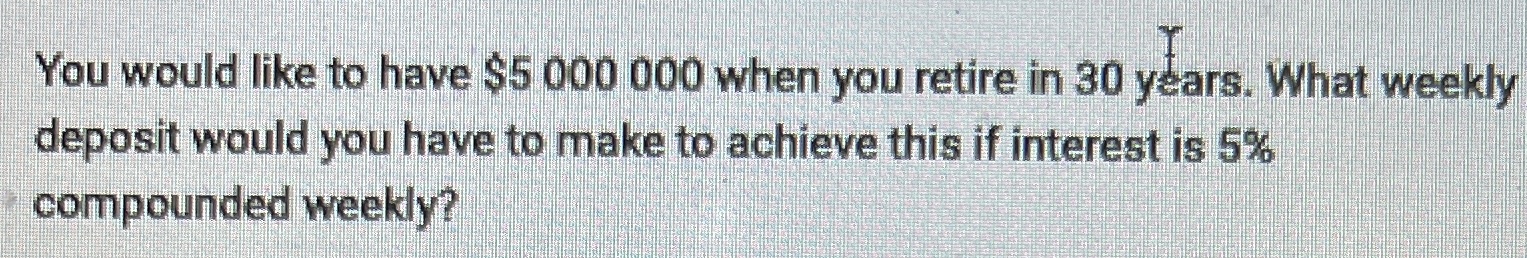 You would like to have $5 000 000 when you retire