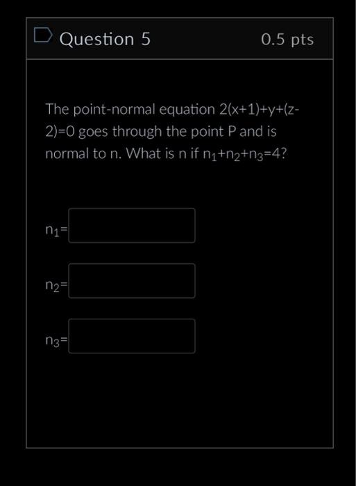 D Question 5 0.5 pts The point-normal equation
