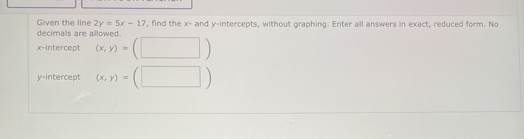 Given the line 2y = 5x - 17, find the x- and
