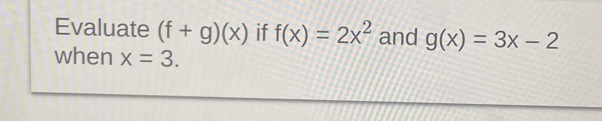 Evaluate (f + g)(x) if f(x) = 2x- and g(x) = 3x -