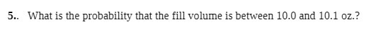 5.. What is the probability that the fill volume