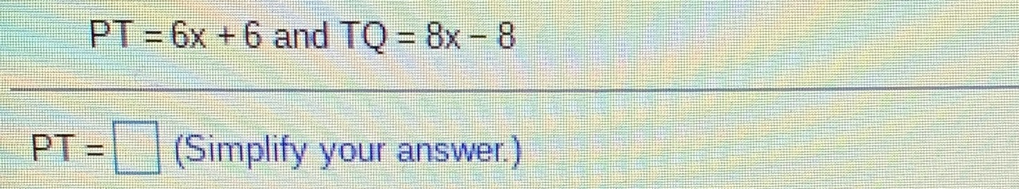 PT = 6x + 6 and TO = 8x - 8 PT = (Simplify your