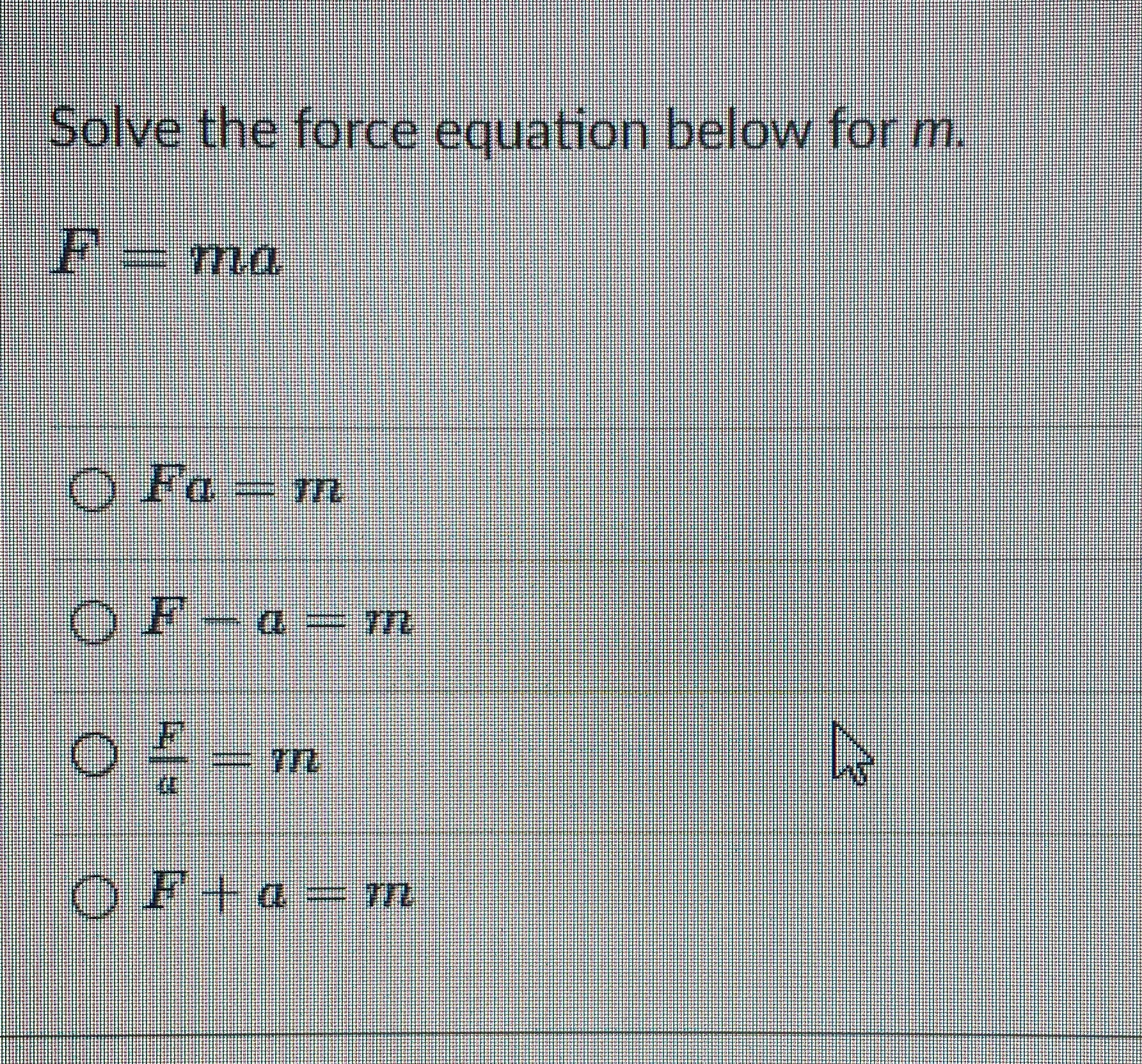 Solve the force equation below for m. F- ma OFo