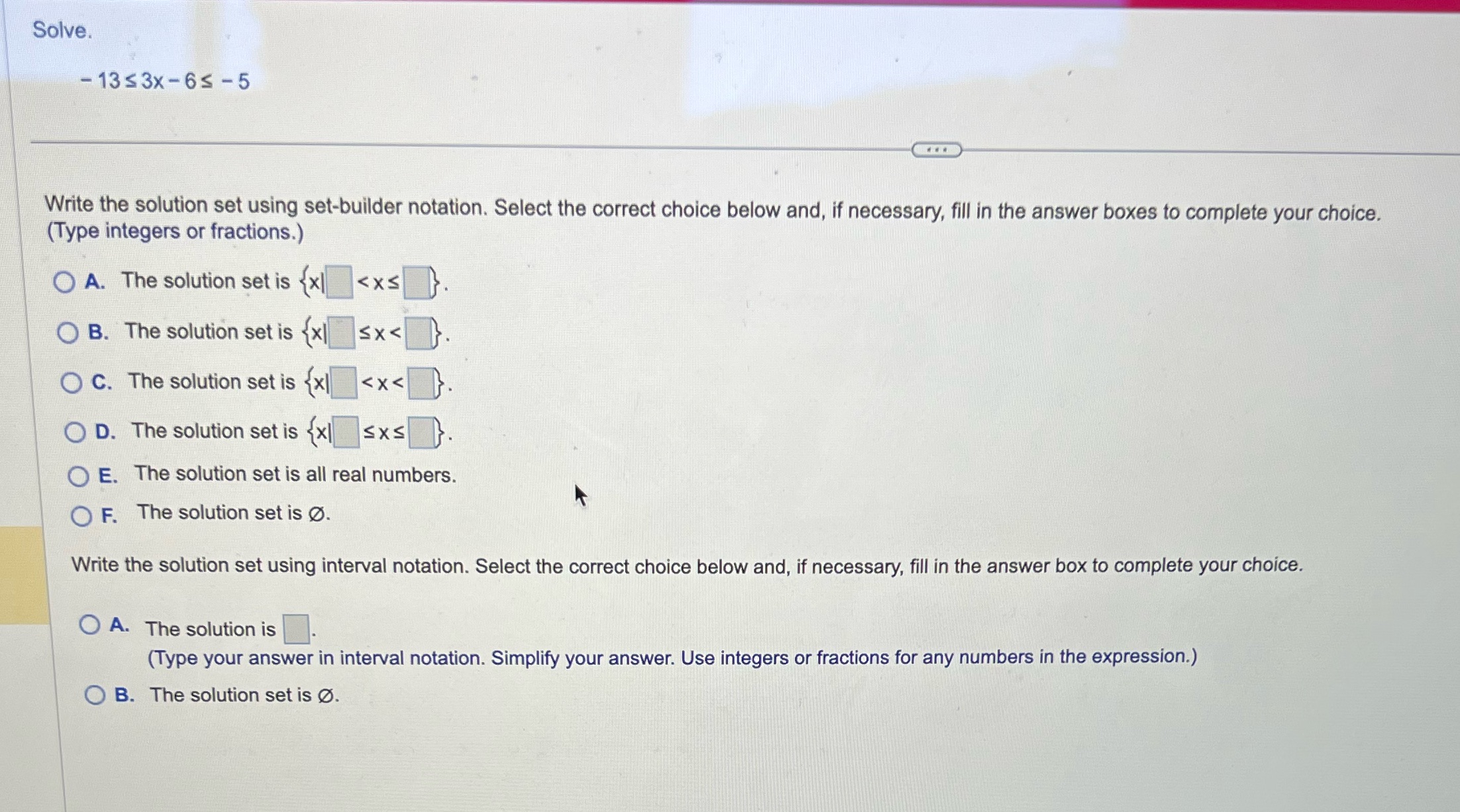 Solve. -13 $ 3x- 65 -5 Write the solution set