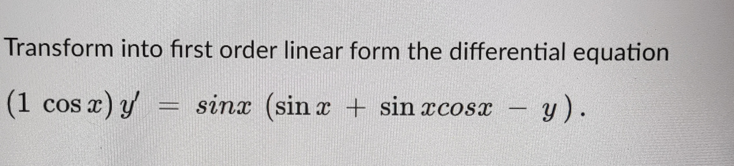 Solve the ff: Transform into first order linear