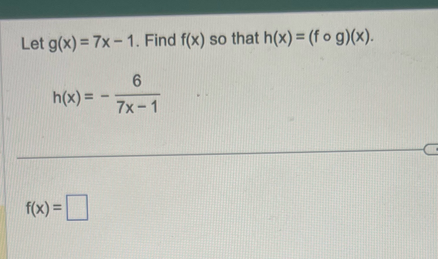 Let g(x) = 7x - 1. Find f(x) so that h(x) =
