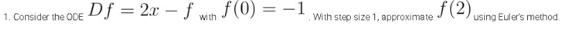 1. Consider the ODE Df = 2x - f with f(0) = -1