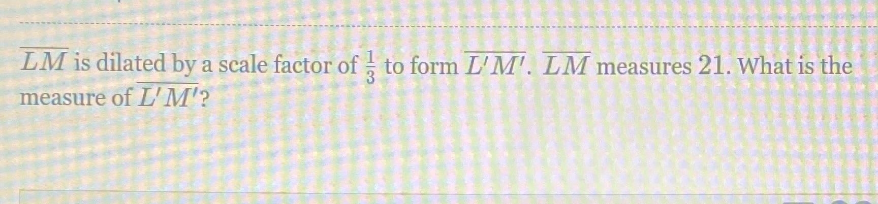 LM is dilated by a scale factor of - to form