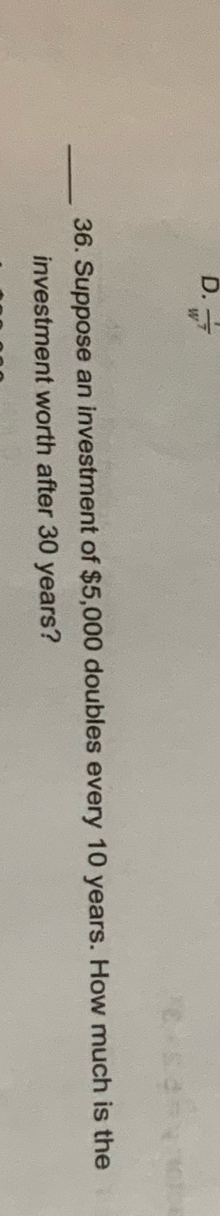 36. Suppose an investment of $5,000 doubles every