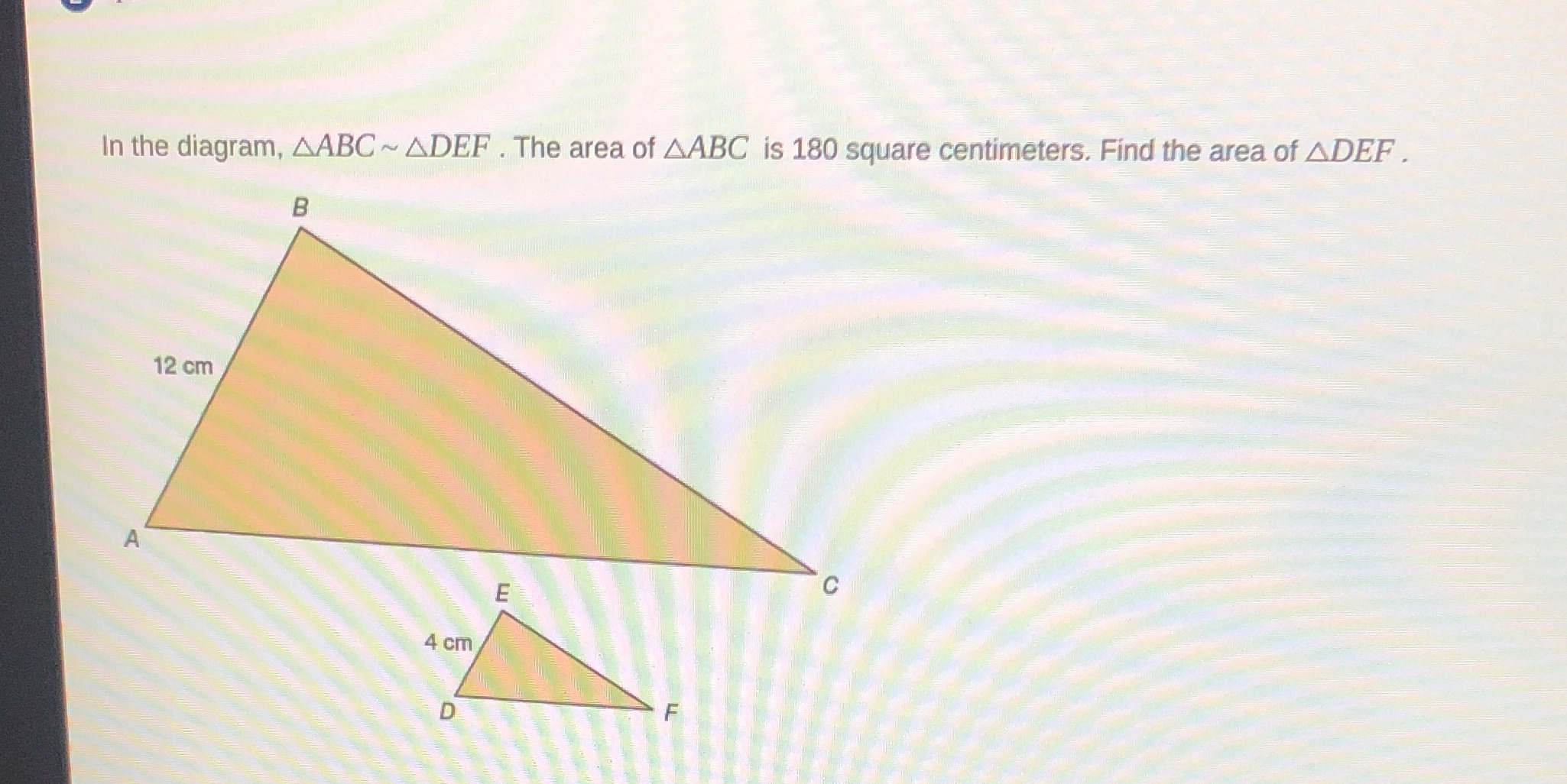 In the diagram, AABC ~ADEF . The area of AABC is