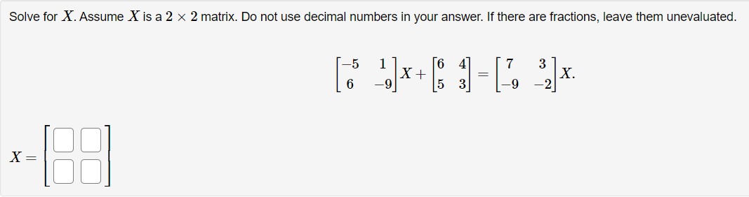 Solve for X. Assume X is a 2 x 2 matrix. Do not