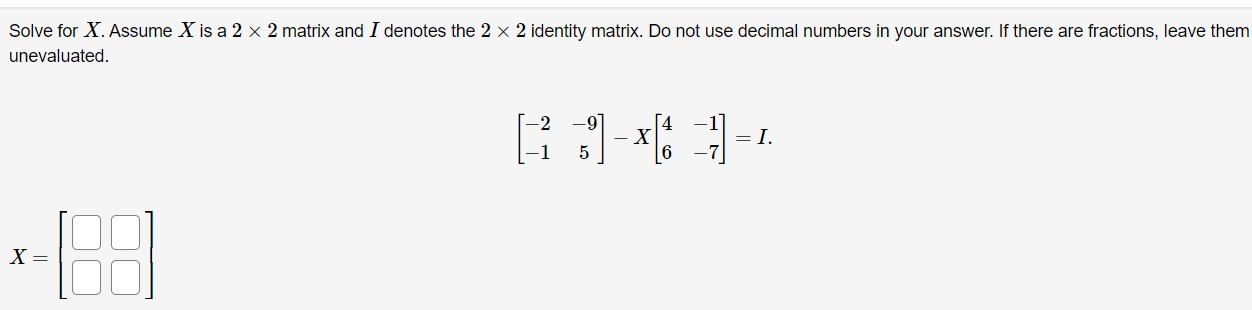Solve for X. Assume X is a 2 x 2 matrix. Do not