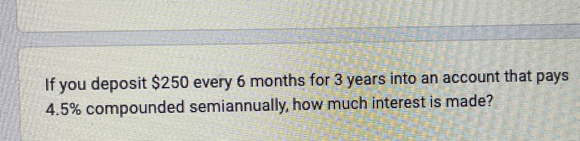 If you deposit $250 every 6 months for 3 years