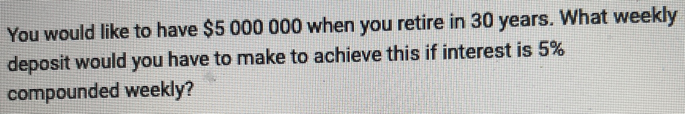 You would like to have $5 000 000 when you retire