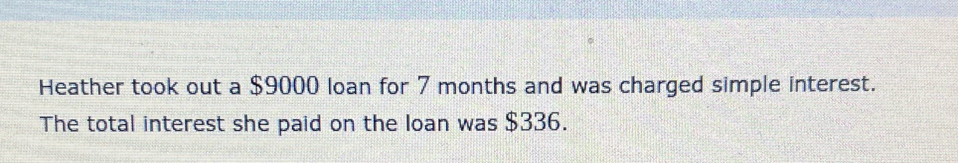 Heather took out a $9000 loan for 7 months and