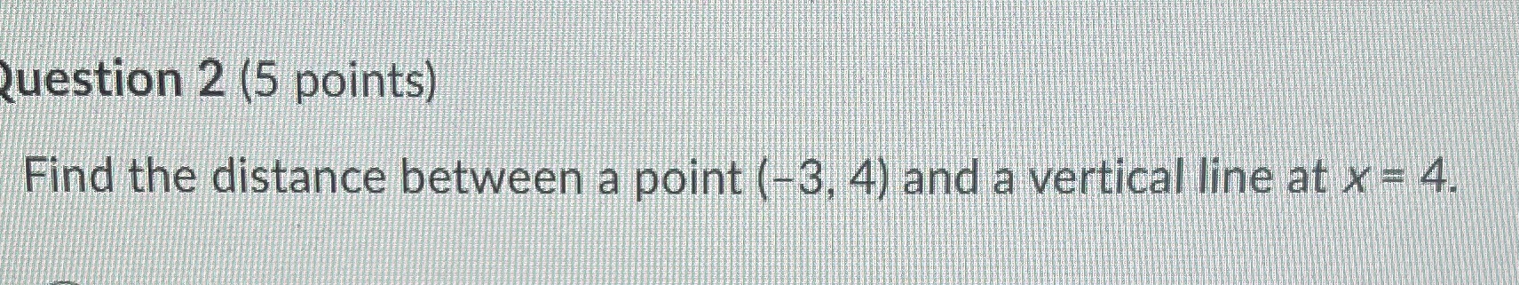 Question 2 (5 points) Find the distance between a
