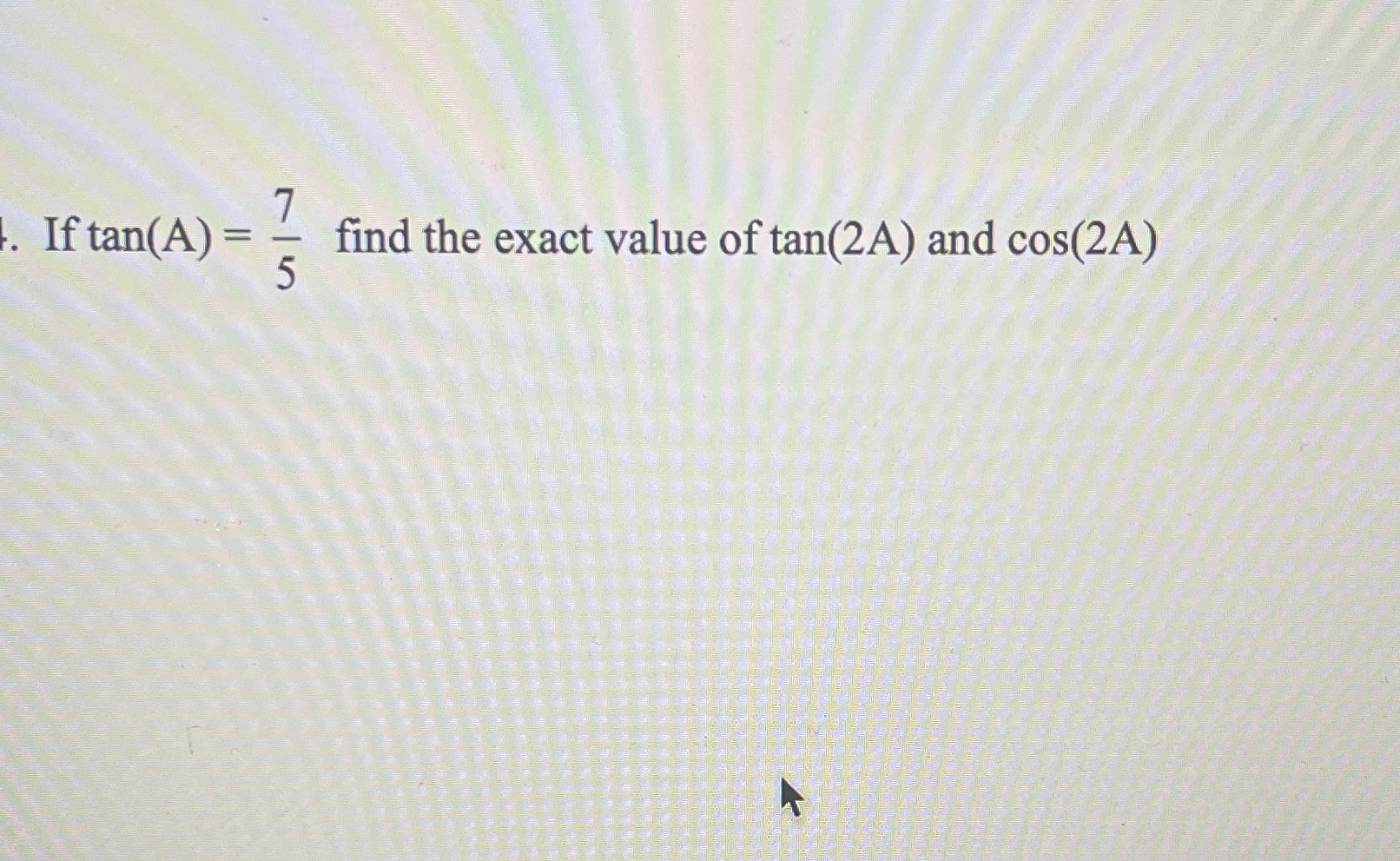 If tan(A) = find the exact value of tan(2A) and