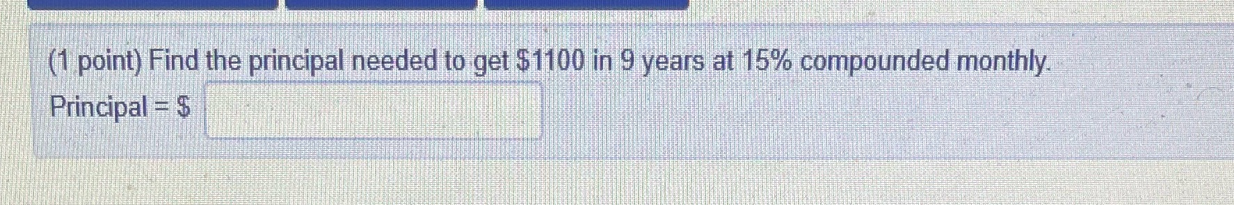 ?? (1 point) Find the principal needed to get