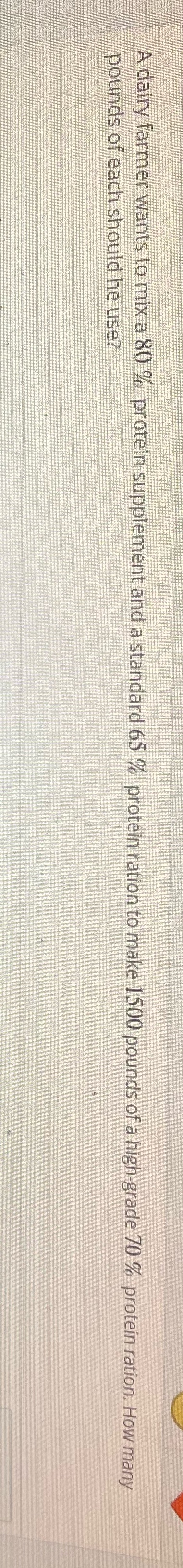 A dairy farmer wants to mix a 80 % protein
