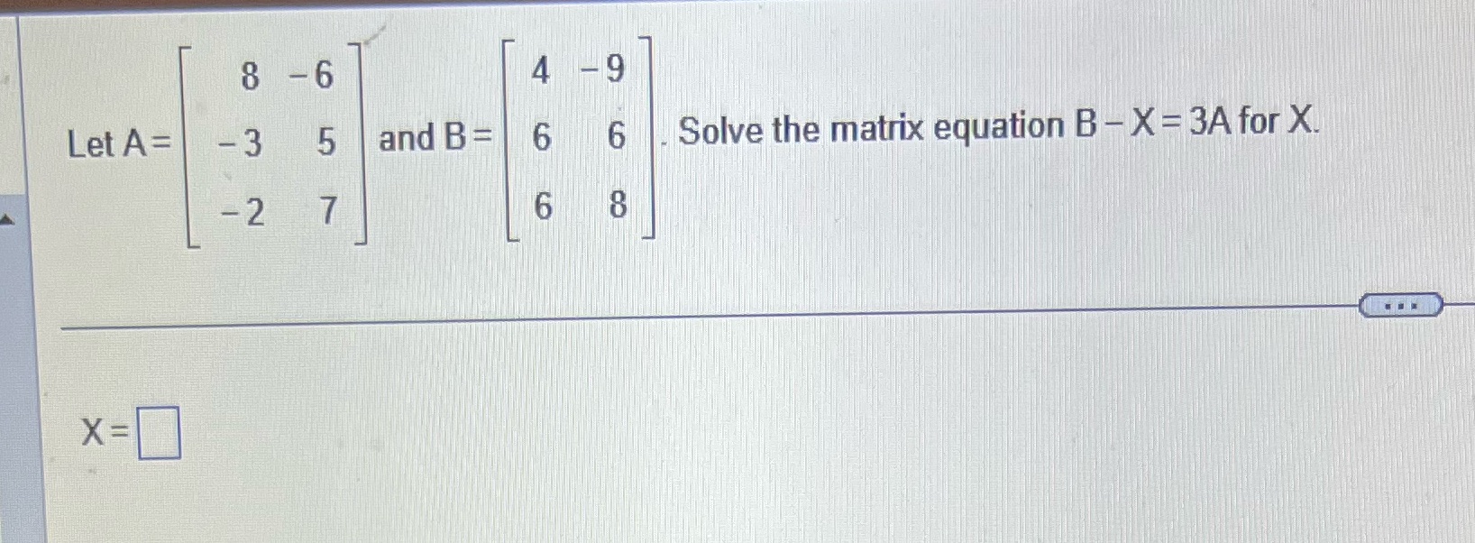 8 -6 4 9 Let A = -3 5 and B= 6 6 . Solve the