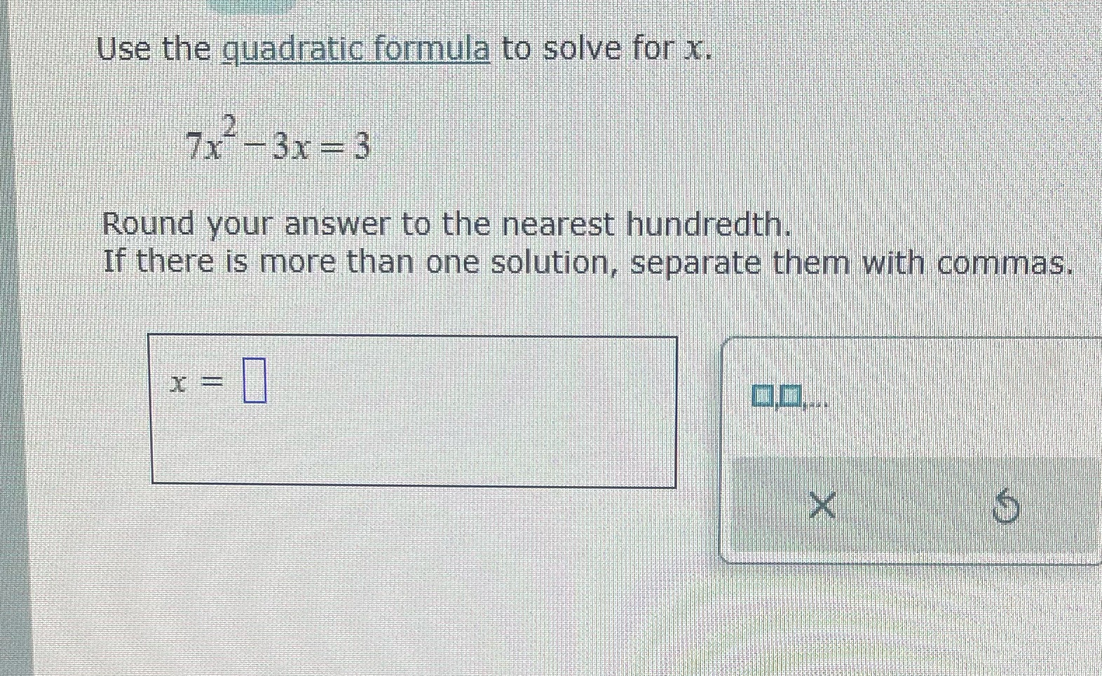 Use the quadratic formula to solve for x. 7x--3x