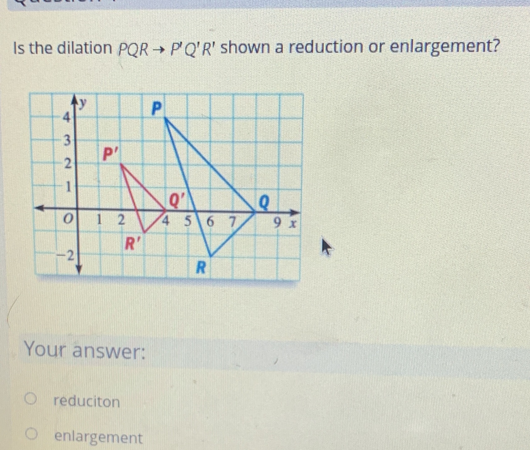 Is the dilation PQR - P'Q'R' shown